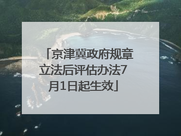 京津冀政府规章立法后评估办法7月1日起生效