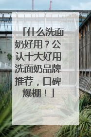 什么洗面奶好用？公认十大好用洗面奶品牌推荐，口碑爆棚！
