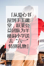 从爱心书屋到手工课堂，跃莱公益团队为羊楼洞小学送去“六一”特别礼物