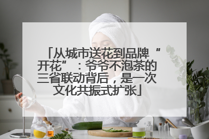 从城市送花到品牌“开花”：爷爷不泡茶的三省联动背后，是一次文化共振式扩张