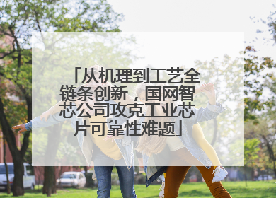 从机理到工艺全链条创新，国网智芯公司攻克工业芯片可靠性难题