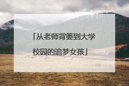 从老师背篓到大学校园的追梦女孩