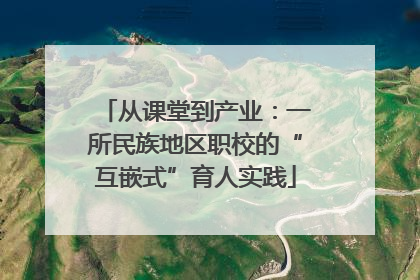 从课堂到产业：一所民族地区职校的“互嵌式”育人实践