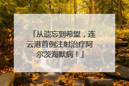 从遗忘到希望，连云港首例注射治疗阿尔茨海默病！