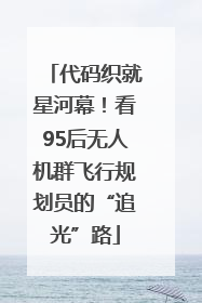 代码织就星河幕！看95后无人机群飞行规划员的“追光”路
