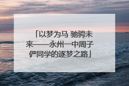 以梦为马 驰骋未来——永州一中周子俨同学的逐梦之路