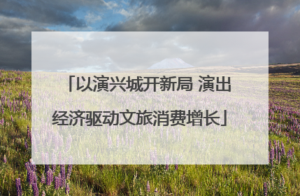 以演兴城开新局 演出经济驱动文旅消费增长