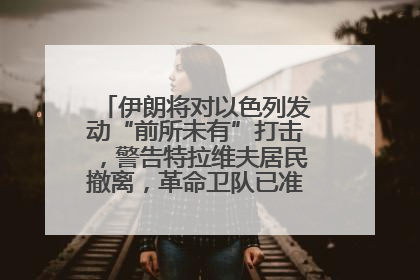 伊朗将对以色列发动“前所未有”打击，警告特拉维夫居民撤离，革命卫队已准备长期全面战争