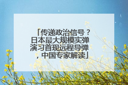 传递政治信号？日本最大规模实弹演习首现远程导弹，中国专家解读