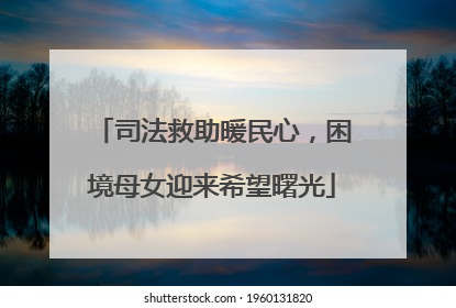 司法救助暖民心，困境母女迎来希望曙光