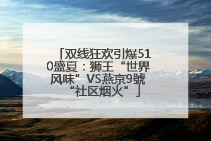 双线狂欢引爆510盛夏：狮王“世界风味”VS燕京9號“社区烟火”