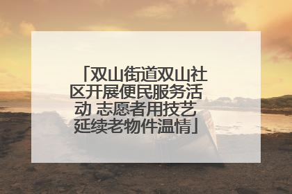 双山街道双山社区开展便民服务活动 志愿者用技艺延续老物件温情