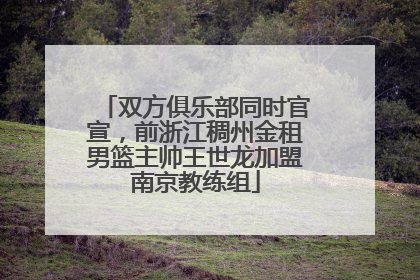 双方俱乐部同时官宣，前浙江稠州金租男篮主帅王世龙加盟南京教练组