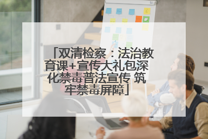 双清检察：法治教育课+宣传大礼包深化禁毒普法宣传 筑牢禁毒屏障