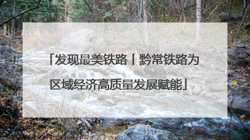 发现最美铁路丨黔常铁路为区域经济高质量发展赋能