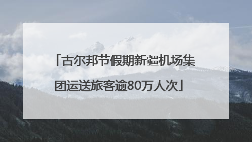 古尔邦节假期新疆机场集团运送旅客逾80万人次