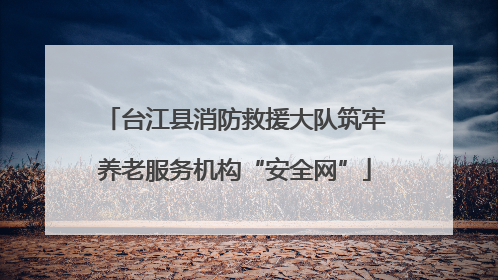 台江县消防救援大队筑牢养老服务机构“安全网”
