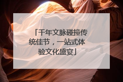 千年文脉碰撞传统佳节，一站式体验文化盛宴