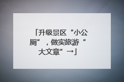 升级景区“小公厕”，做实旅游“大文章”→