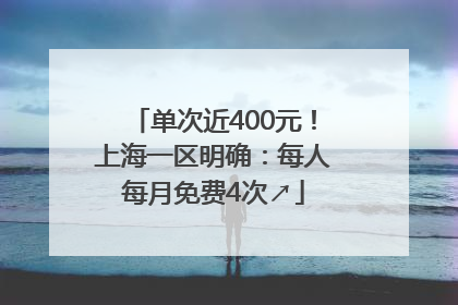 单次近400元！上海一区明确：每人每月免费4次↗