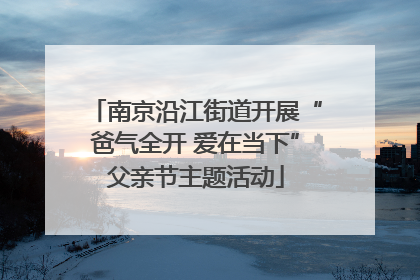 南京沿江街道开展“爸气全开 爱在当下”父亲节主题活动