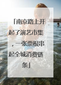 南京路上开起了演艺市集，一张票根串起全城消费链条