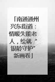 南通通州兴东街道：情暖失能老人，绘就“银龄守护”新画卷