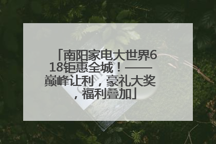 南阳家电大世界618钜惠全城！——巅峰让利，豪礼大奖，福利叠加