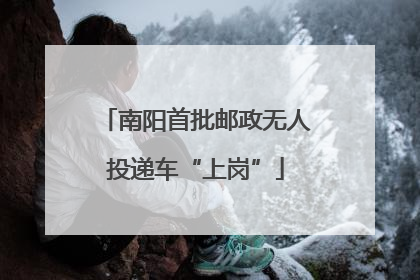 南阳首批邮政无人投递车“上岗”