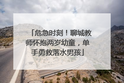 危急时刻！聊城教师怀抱两岁幼童，单手勇救落水男孩