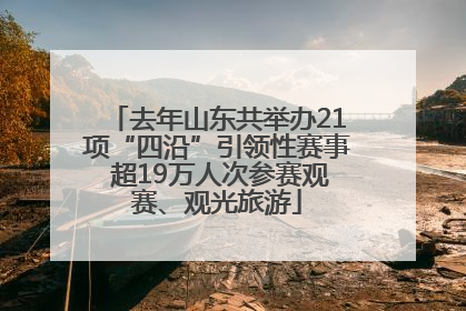 去年山东共举办21项“四沿”引领性赛事 超19万人次参赛观赛、观光旅游