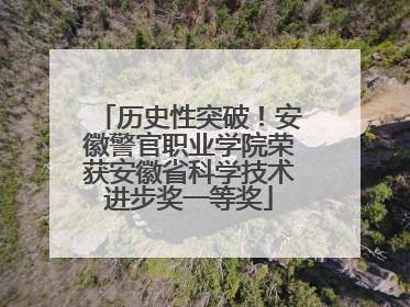 历史性突破！安徽警官职业学院荣获安徽省科学技术进步奖一等奖
