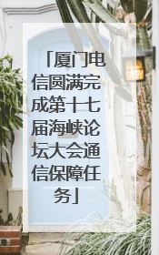 厦门电信圆满完成第十七届海峡论坛大会通信保障任务