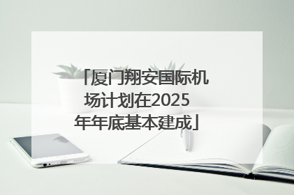 厦门翔安国际机场计划在2025年年底基本建成