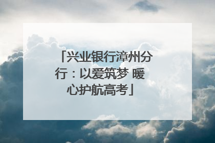 兴业银行漳州分行：以爱筑梦 暖心护航高考