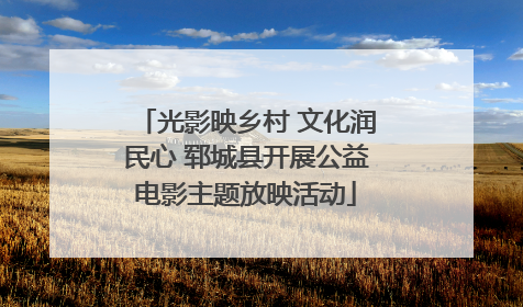 光影映乡村 文化润民心 郓城县开展公益电影主题放映活动