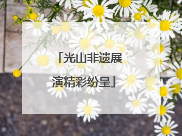 光山非遗展演精彩纷呈