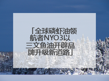 全球磷虾油领航者NYO3以三文鱼油开辟品牌升级新道路