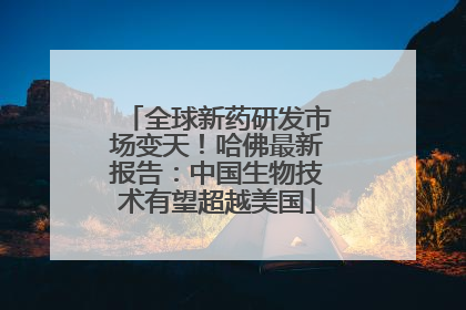 全球新药研发市场变天！哈佛最新报告：中国生物技术有望超越美国