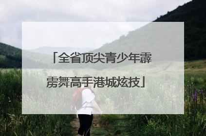 全省顶尖青少年霹雳舞高手港城炫技