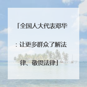 全国人大代表邓华：让更多群众了解法律、敬畏法律