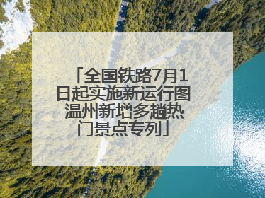 全国铁路7月1日起实施新运行图 温州新增多趟热门景点专列