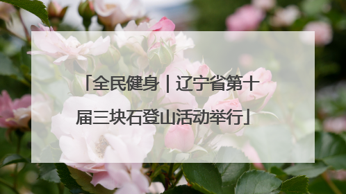 全民健身｜辽宁省第十届三块石登山活动举行