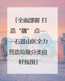 全面部署 打造“靓” 点——石景山区全力营造垃圾分类良好氛围