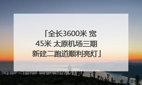 全长3600米 宽45米 太原机场三期新建二跑道顺利亮灯