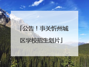 公告！事关忻州城区学校招生划片