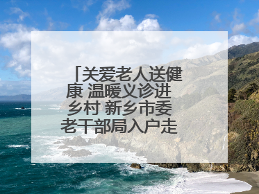 关爱老人送健康 温暖义诊进乡村 新乡市委老干部局入户走访和义诊活动
