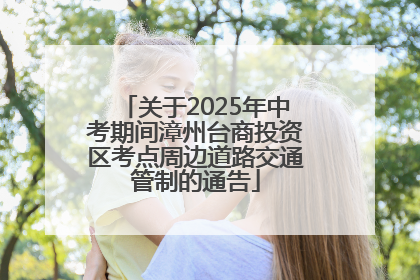 关于2025年中考期间漳州台商投资区考点周边道路交通管制的通告