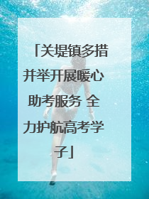 关堤镇多措并举开展暖心助考服务 全力护航高考学子