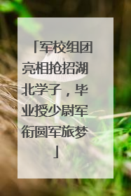 军校组团亮相抢招湖北学子，毕业授少尉军衔圆军旅梦